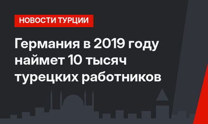 Германия в 2019 году наймет 10 тысяч турецких работников