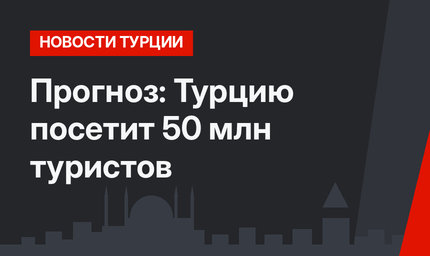 Прогноз: Турцию посетит 50 млн туристов