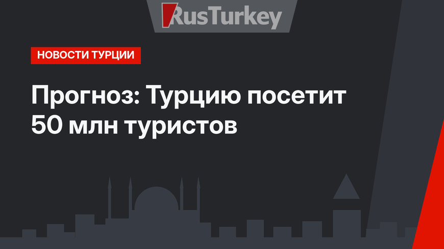 Прогноз: Турцию посетит 50 млн туристов