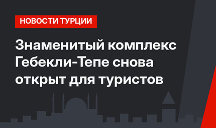 Знаменитый комплекс Гебекли-Тепе снова открыт для туристов