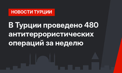 В Турции проведено 480 антитеррористических операций за неделю