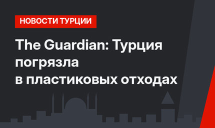 The Guardian: Турция погрязла в пластиковых отходах