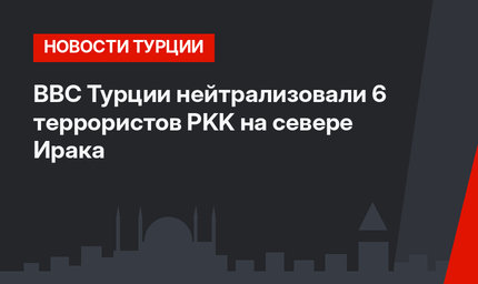 ВВС Турции нейтрализовали 6 террористов PKK на севере Ирака