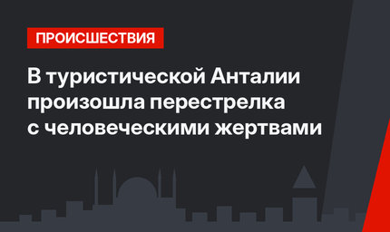 В туристической Анталии произошла перестрелка с человеческими жертвами