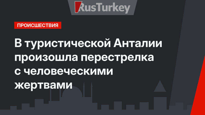 В туристической Анталии произошла перестрелка с человеческими жертвами