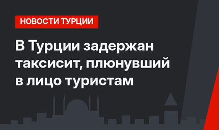 В Турции задержан таксисит, плюнувший в лицо туристам