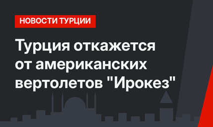Турция откажется от американских вертолетов "Ирокез"