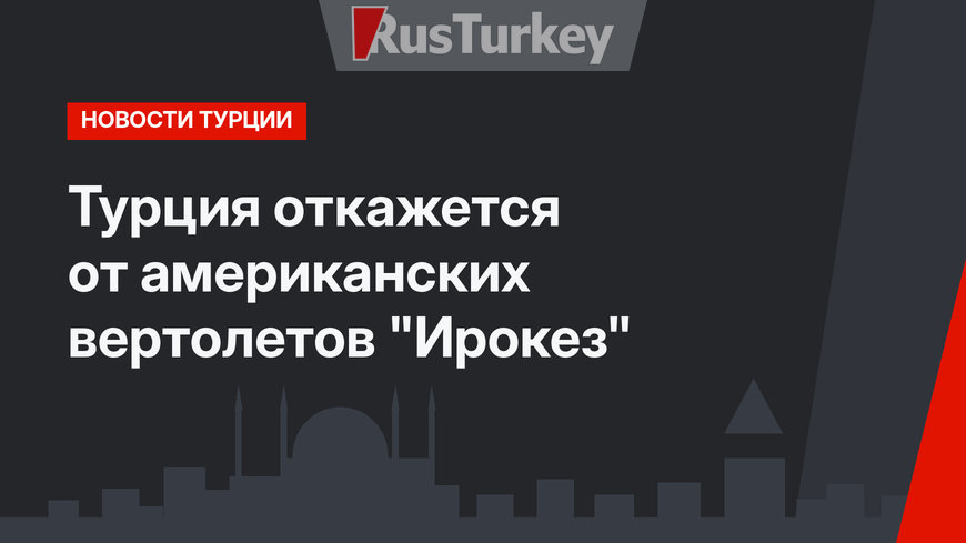 Турция откажется от американских вертолетов "Ирокез"