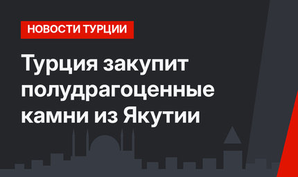 Турция закупит полудрагоценные камни из Якутии