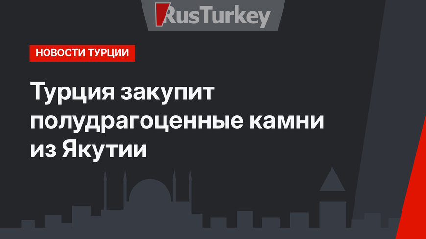 Турция закупит полудрагоценные камни из Якутии