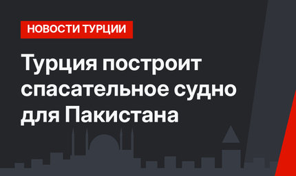 Турция построит спасательное судно для Пакистана