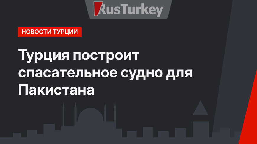 Турция построит спасательное судно для Пакистана