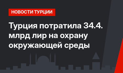 Турция потратила 34.4. млрд лир на охрану окружающей среды