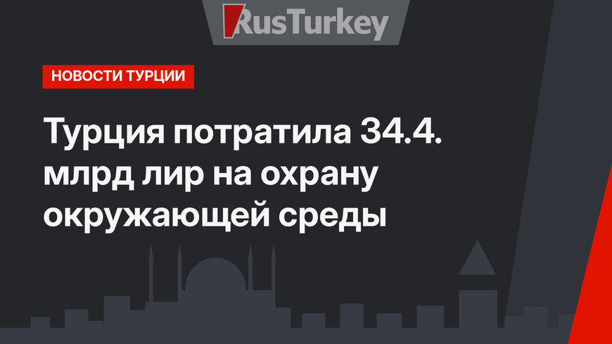 Турция потратила 34.4. млрд лир на охрану окружающей среды