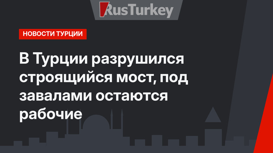В Турции разрушился строящийся мост, под завалами остаются рабочие