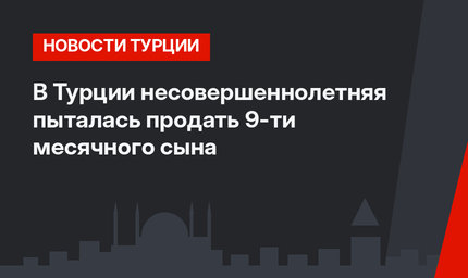 В Турции несовершеннолетняя пыталась продать 9-ти месячного сына