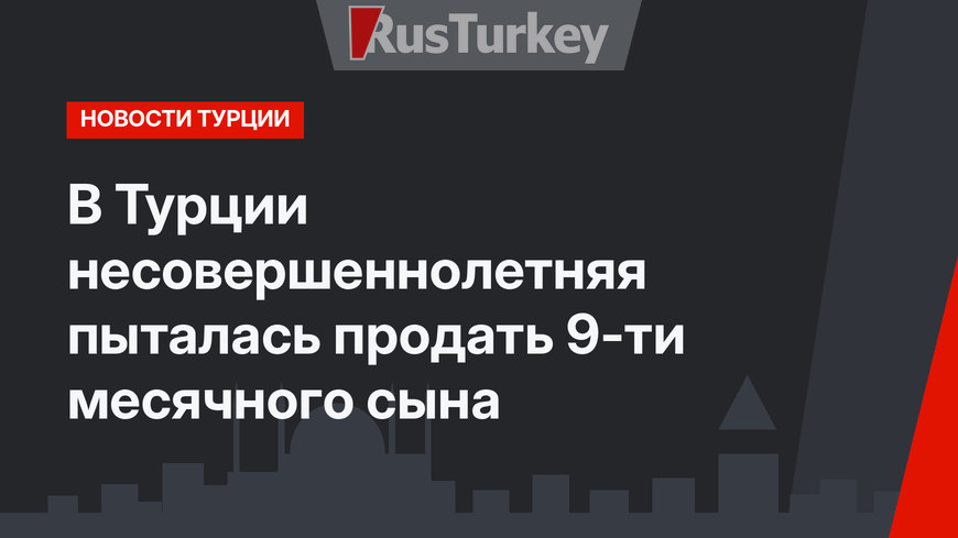 В Турции несовершеннолетняя пыталась продать 9-ти месячного сына