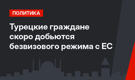 Турецкие граждане скоро добьются безвизового режима с ЕС