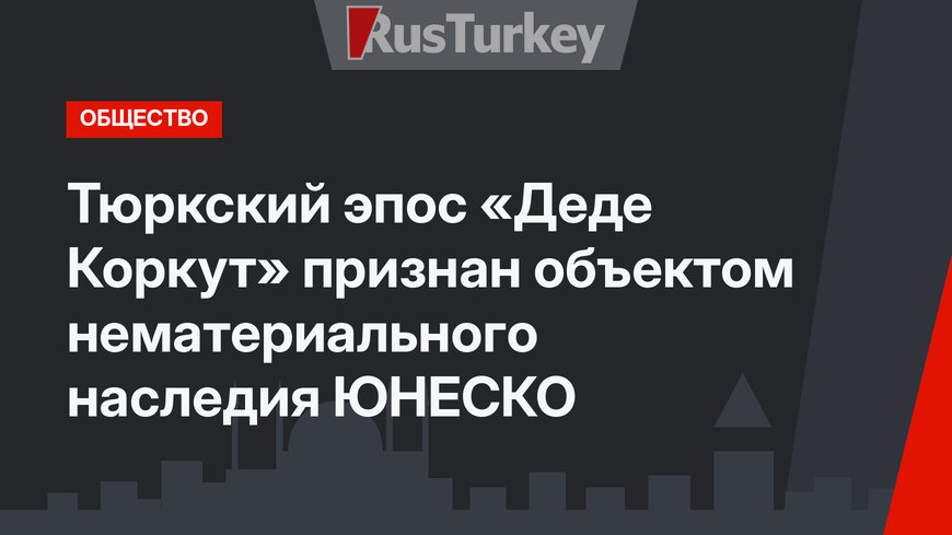 Тюркский эпос «Деде Коркут» признан  объектом нематериального наследия  ЮНЕСКО