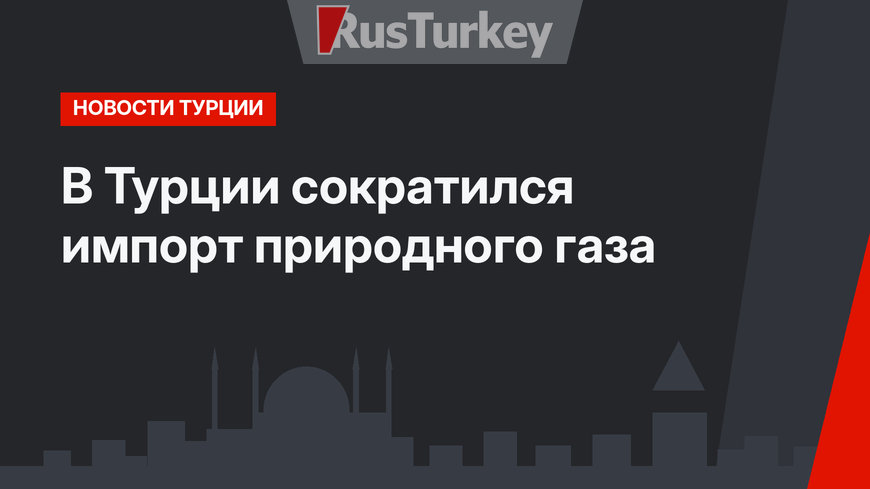 В Турции сократился импорт природного газа