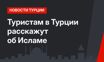 Туристам в Турции расскажут об Исламе