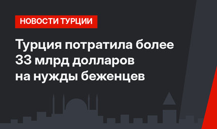 Турция потратила более 33 млрд долларов на нужды беженцев