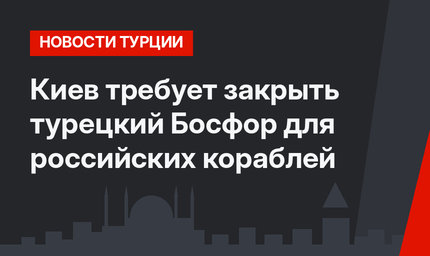 Киев требует закрыть турецкий Босфор для российских кораблей