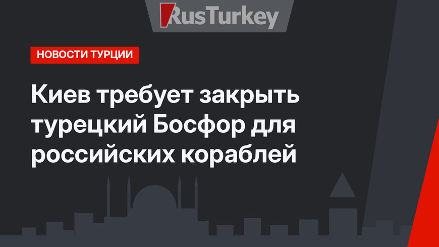 Киев требует закрыть турецкий Босфор для российских кораблей