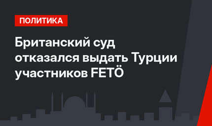 Британский суд отказался выдать Турции участников FETÖ