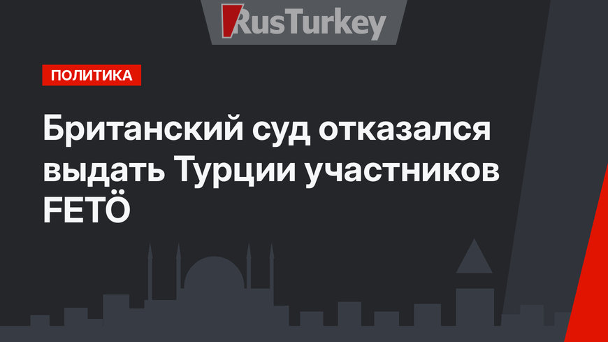 Британский суд отказался выдать Турции участников FETÖ