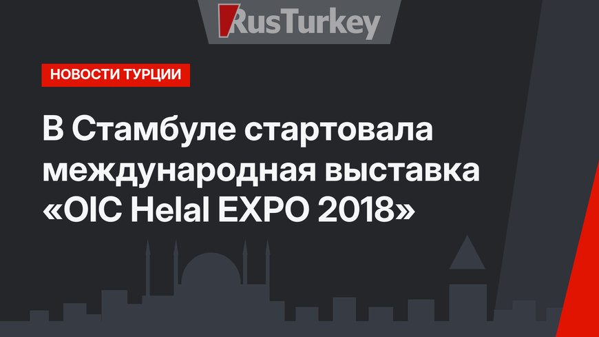 В Стамбуле стартовала международная выставка «OIC Helal EXPO 2018» 