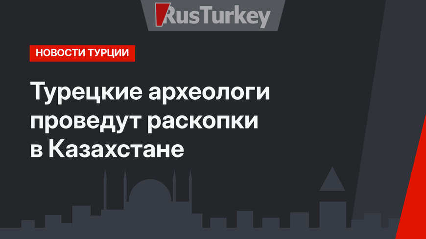 Турецкие археологи проведут раскопки в Казахстане