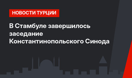 В Стамбуле завершилось заседание Константинопольского Синода 