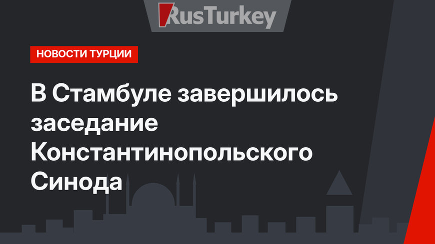 В Стамбуле завершилось заседание Константинопольского Синода 