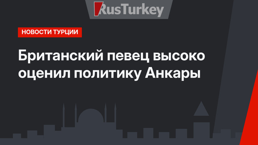 Британский певец высоко оценил политику Анкары