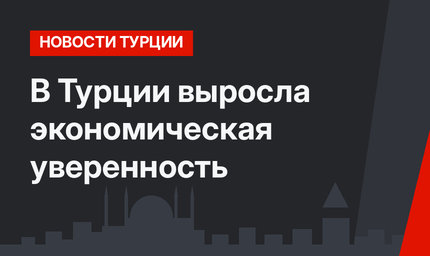 В Турции выросла экономическая уверенность