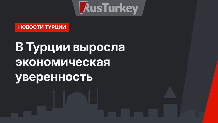 В Турции выросла экономическая уверенность