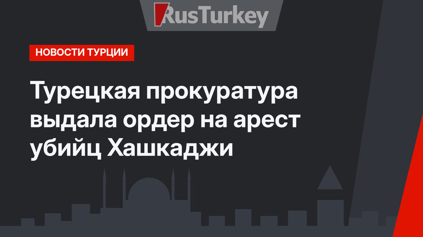 Турецкая прокуратура выдала ордер на арест убийц Хашкаджи