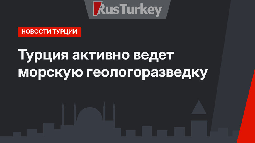 Турция активно ведет морскую геологоразведку 