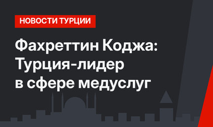 Фахреттин Коджа: Турция-лидер в сфере медуслуг