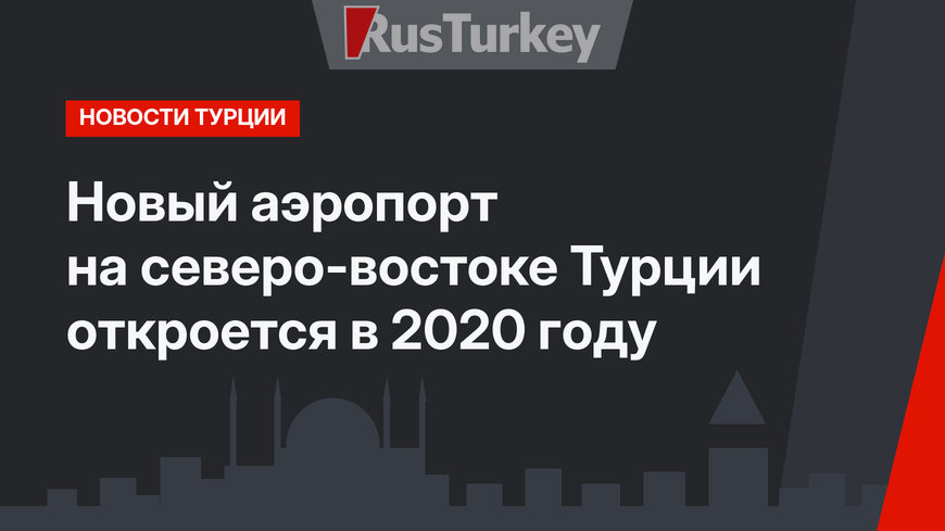 Новый аэропорт на северо-востоке Турции откроется в 2020 году