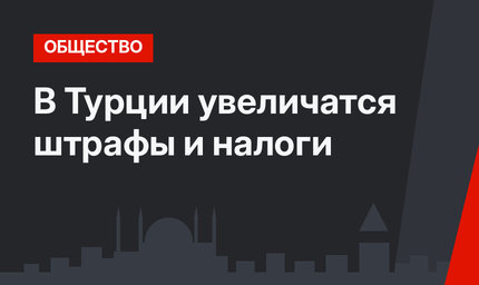 В Турции увеличатся штрафы и налоги