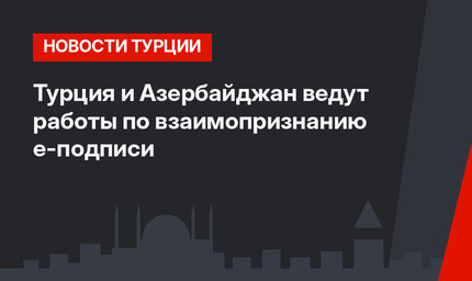 Турция и Азербайджан ведут работы по взаимопризнанию е-подписи