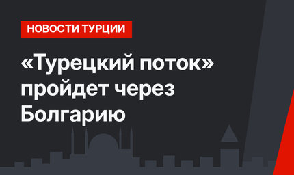 «Турецкий поток» пройдет через Болгарию 
