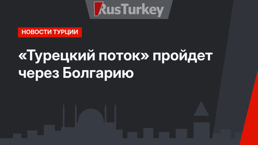 «Турецкий поток» пройдет через Болгарию 