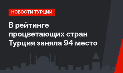В рейтинге процветающих стран Турция заняла 94 место