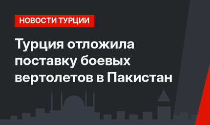 Турция отложила поставку боевых вертолетов в Пакистан