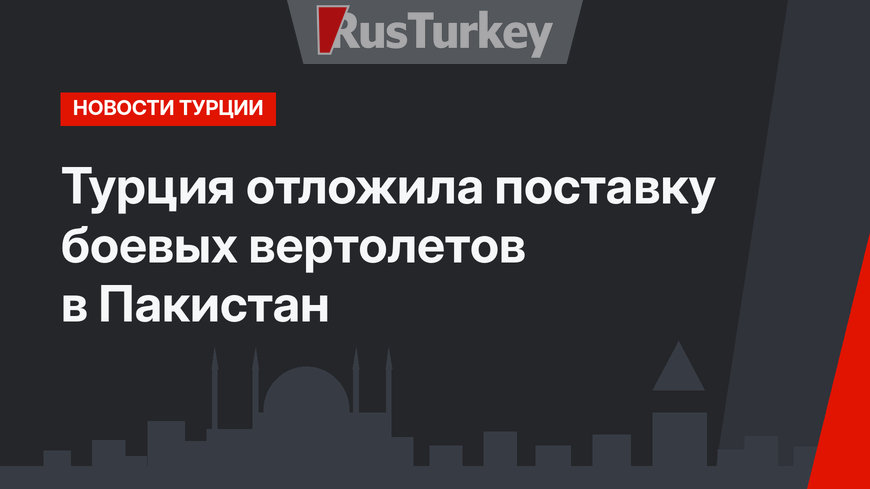 Турция отложила поставку боевых вертолетов в Пакистан