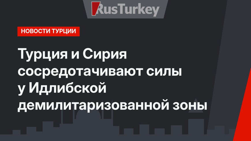 Турция и Сирия сосредотачивают силы у Идлибской демилитаризованной зоны