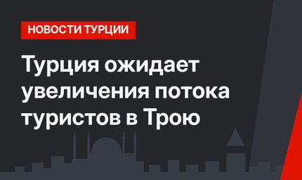 Турция ожидает увеличения потока туристов в Трою